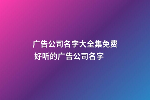 广告公司名字大全集免费 好听的广告公司名字-第1张-公司起名-玄机派